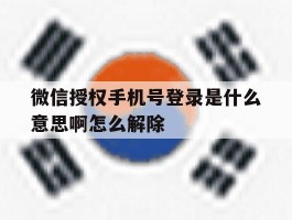 微信授权手机号登录是什么意思啊怎么解除