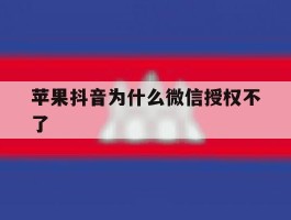 苹果抖音为什么微信授权不了