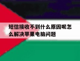 短信接收不到什么原因呢怎么解决苹果电脑问题的简单介绍