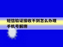 包含短信验证接收不到怎么办理手机号解绑的词条