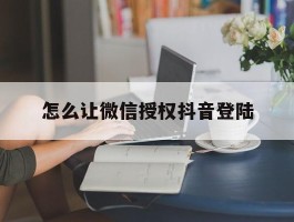 怎么让微信授权抖音登陆