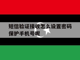 包含短信验证接收怎么设置密码保护手机号呢的词条