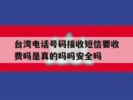 台湾电话号码接收短信要收费吗是真的吗吗安全吗的简单介绍
