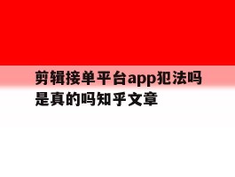 包含剪辑接单平台app犯法吗是真的吗知乎文章的词条