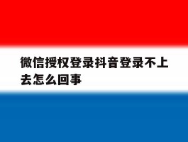 微信授权登录抖音登录不上去怎么回事