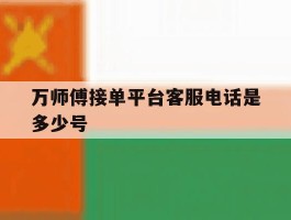 万师傅接单平台客服电话是多少号