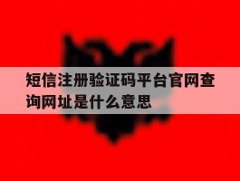 短信注册验证码平台官网查询网址是什么意思的简单介绍