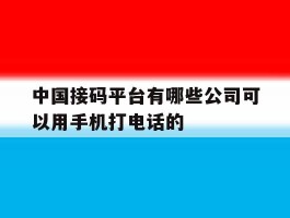 中国接码平台有哪些公司可以用手机打电话的