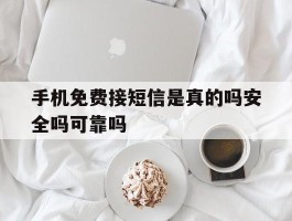 手机免费接短信是真的吗安全吗可靠吗的简单介绍
