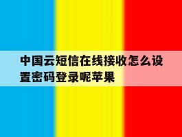 中国云短信在线接收怎么设置密码登录呢苹果