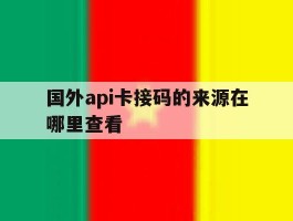 国外api卡接码的来源在哪里查看