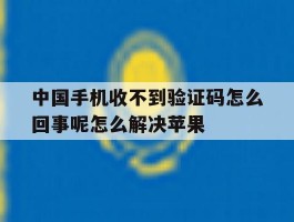 中国手机收不到验证码怎么回事呢怎么解决苹果的简单介绍