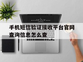 关于手机短信验证接收平台官网查询信息怎么查的信息