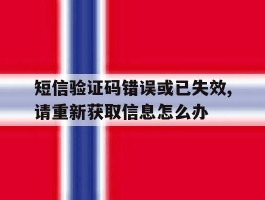 短信验证码错误或已失效,请重新获取信息怎么办的简单介绍