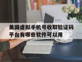 关于美国虚拟手机号收取验证码平台有哪些软件可以用的信息