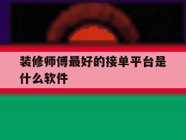 装修师傅最好的接单平台是什么软件