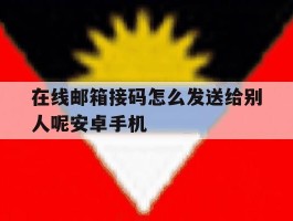 在线邮箱接码怎么发送给别人呢安卓手机的简单介绍