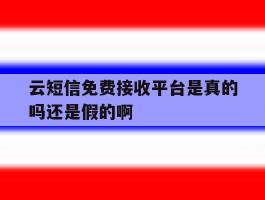 云短信免费接收平台是真的吗还是假的啊的简单介绍