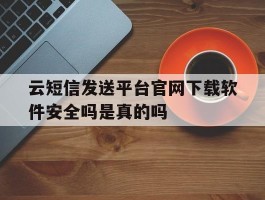 云短信发送平台官网下载软件安全吗是真的吗的简单介绍