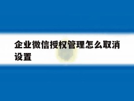 企业微信授权管理怎么取消设置