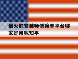 关于最火的安装师傅接单平台哪家好用呢知乎的信息