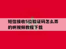 关于短信接收5位验证码怎么弄的啊视频教程下载的信息