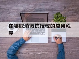 在哪取消微信授权的应用程序