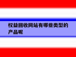 权益回收网站有哪些类型的产品呢
