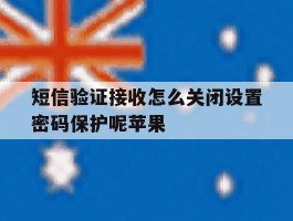 短信验证接收怎么关闭设置密码保护呢苹果