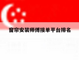 窗帘安装师傅接单平台排名