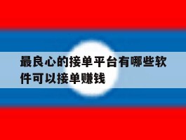 最良心的接单平台有哪些软件可以接单赚钱