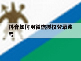 抖音如何用微信授权登录账号