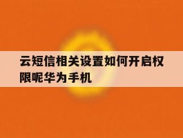 包含云短信相关设置如何开启权限呢华为手机的词条