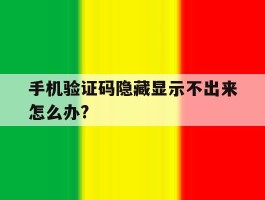 手机验证码隐藏显示不出来怎么办?