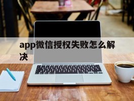 app微信授权失败怎么解决