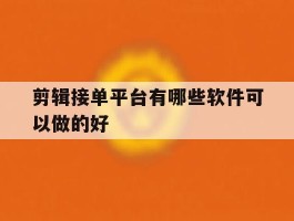 剪辑接单平台有哪些软件可以做的好