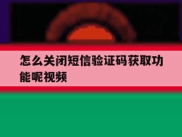 怎么关闭短信验证码获取功能呢视频