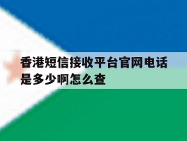 香港短信接收平台官网电话是多少啊怎么查