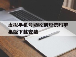 虚拟手机号能收到短信吗苹果版下载安装的简单介绍