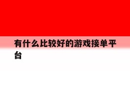有什么比较好的游戏接单平台的简单介绍