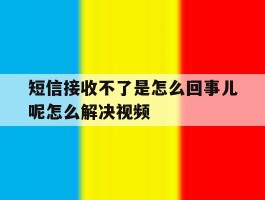关于短信接收不了是怎么回事儿呢怎么解决视频的信息