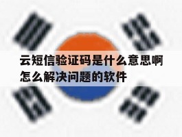 包含云短信验证码是什么意思啊怎么解决问题的软件的词条