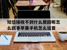 短信接收不到什么原因呢怎么回事苹果手机怎么设置的简单介绍