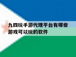 包含九四玩手游代理平台有哪些游戏可以玩的软件的词条