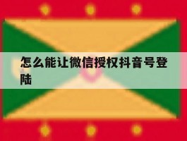 怎么能让微信授权抖音号登陆