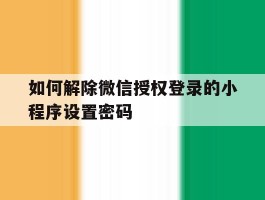 如何解除微信授权登录的小程序设置密码