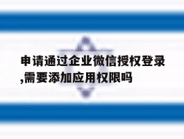 包含申请通过企业微信授权登录,需要添加应用权限吗的词条