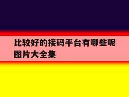 比较好的接码平台有哪些呢图片大全集