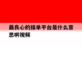 最良心的接单平台是什么意思啊视频