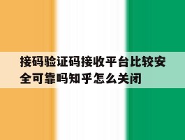 接码验证码接收平台比较安全可靠吗知乎怎么关闭的简单介绍